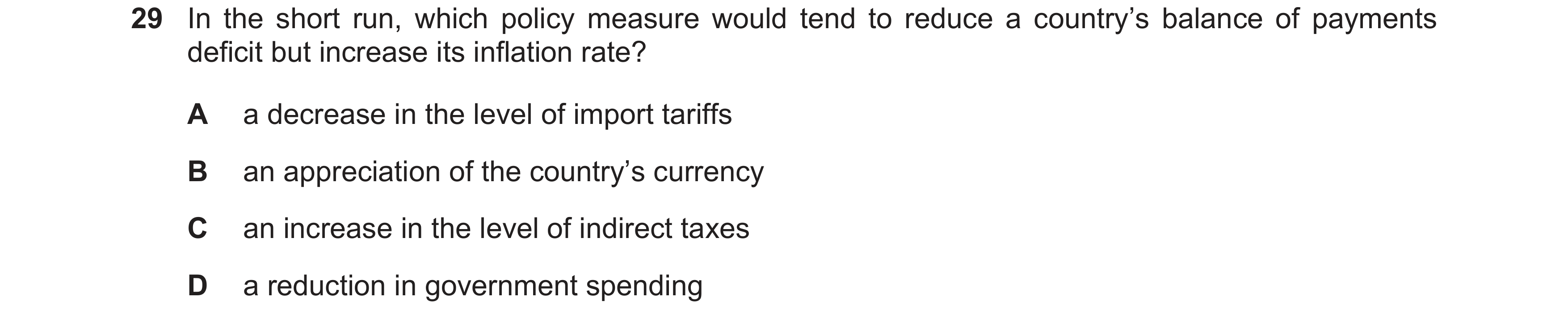 Question 16: In the short run, which policy measure would tend to reduce a country’s balance of payments deficit but increase its inflation rate? A a de…