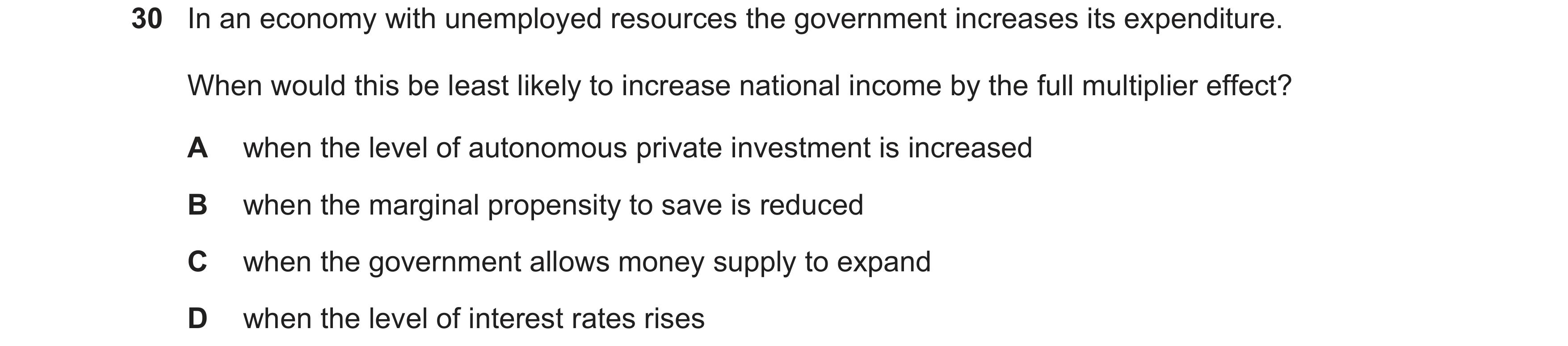 Question 21: In an economy with unemployed resources the government increases its expenditure. When would this be least likely to increase national inco…