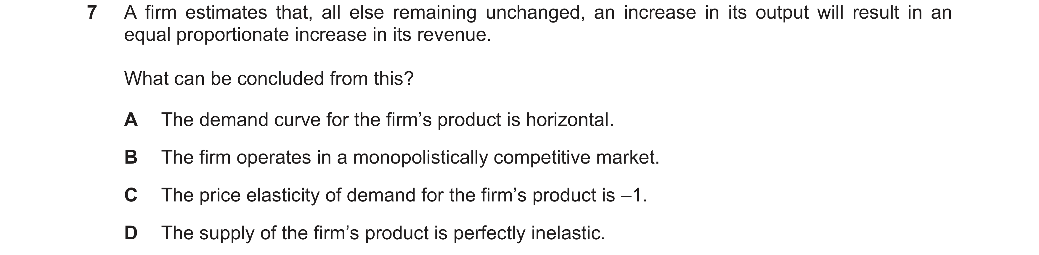 Question 19: A firm estimates that, all else remaining unchanged, an increase in its output will result in an equal proportionate increase in its revenu…