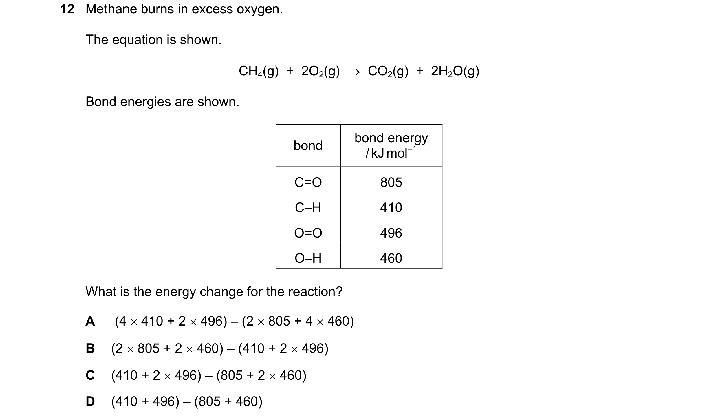 Question 12: Methane burns in excess oxygen. The equation is shown. CH4(g) + 2O2(g) → CO2(g) + 2H2O(g) Bond energies are shown. bond energy bond /…