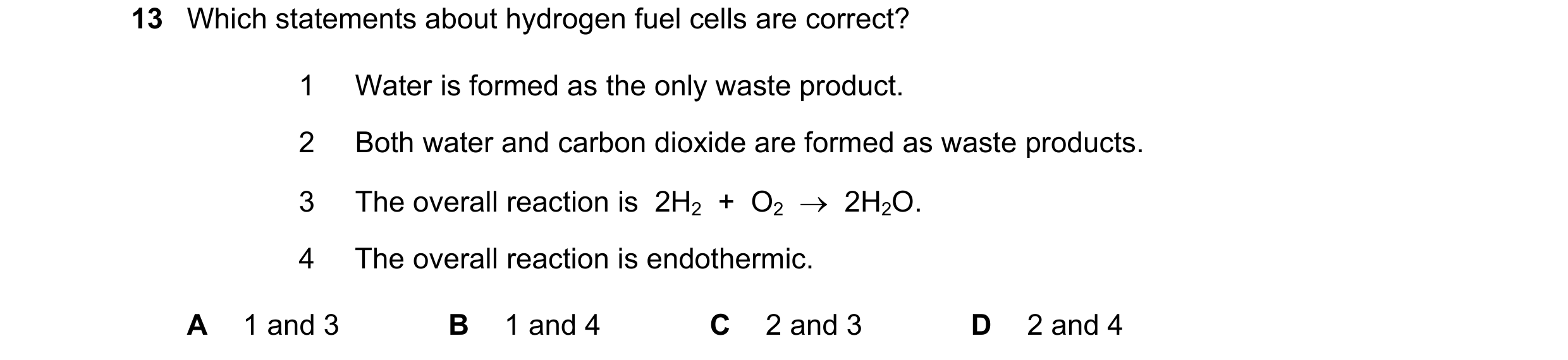 Question 4: Which statements about hydrogen fuel cells are correct? 1 Water is formed as the only waste product. 2 Both water and carbon dioxide are fo…