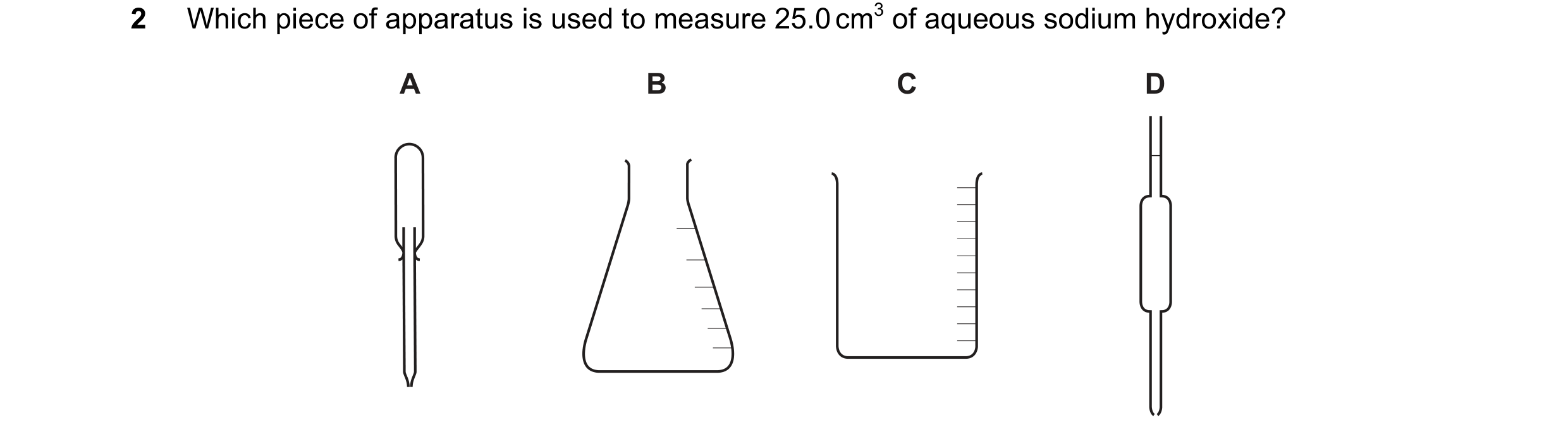 Question 6: Which piece of apparatus is used to measure 25.0 cm3 of aqueous sodium hydroxide? A B C D
