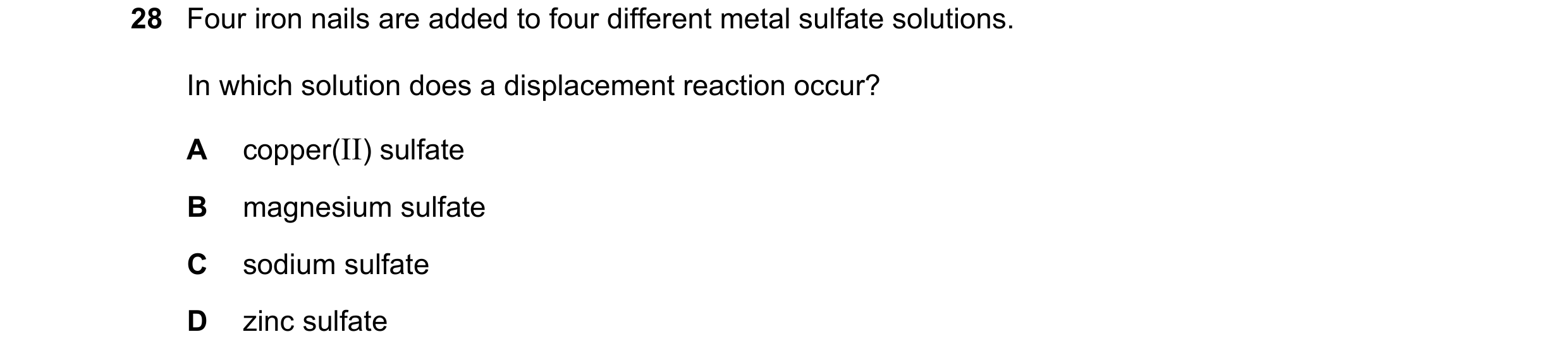 Question 9: Four iron nails are added to four different metal sulfate solutions. In which solution does a displacement reaction occur? A copper(II) sul…