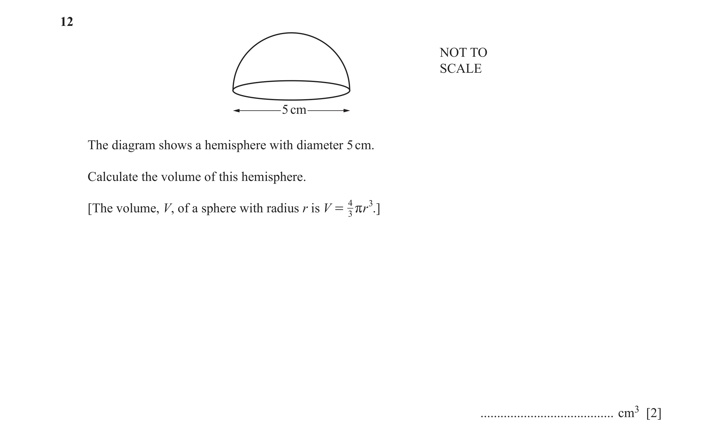 Question 15: NOT TO SCALE 5 cm The diagram shows a hemisphere with diameter 5 cm. Calculate the volume of this hemisphere. [The volume, V, of a sphere w…
