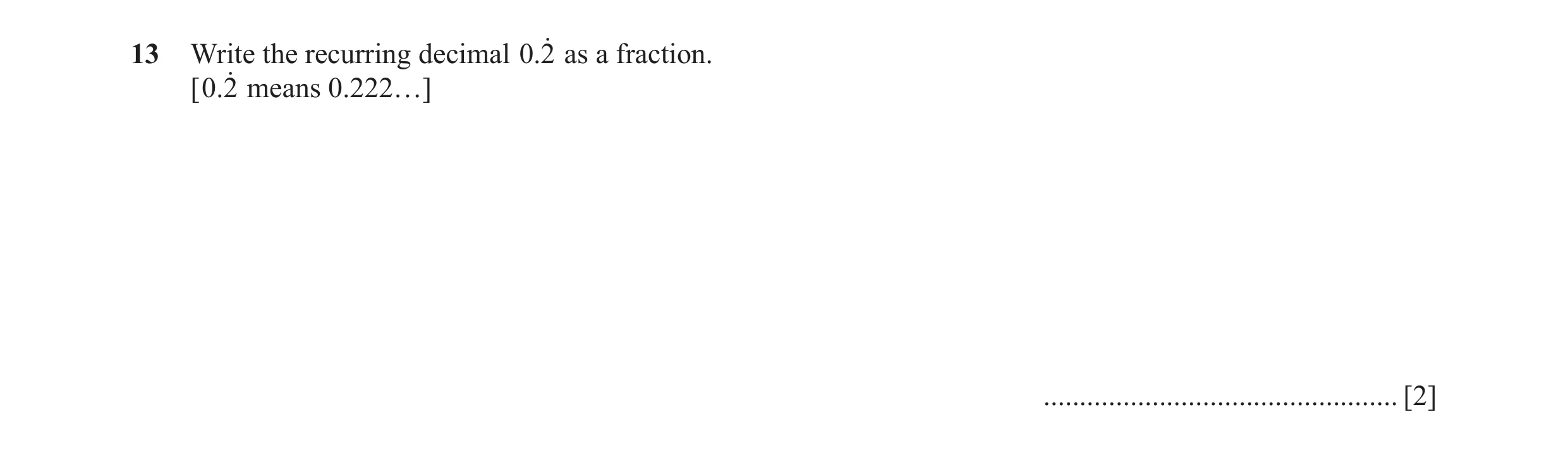 Question 33: Write the recurring decimal .02o as a fraction. [ .02o means 0.222…] ................................................. [2]