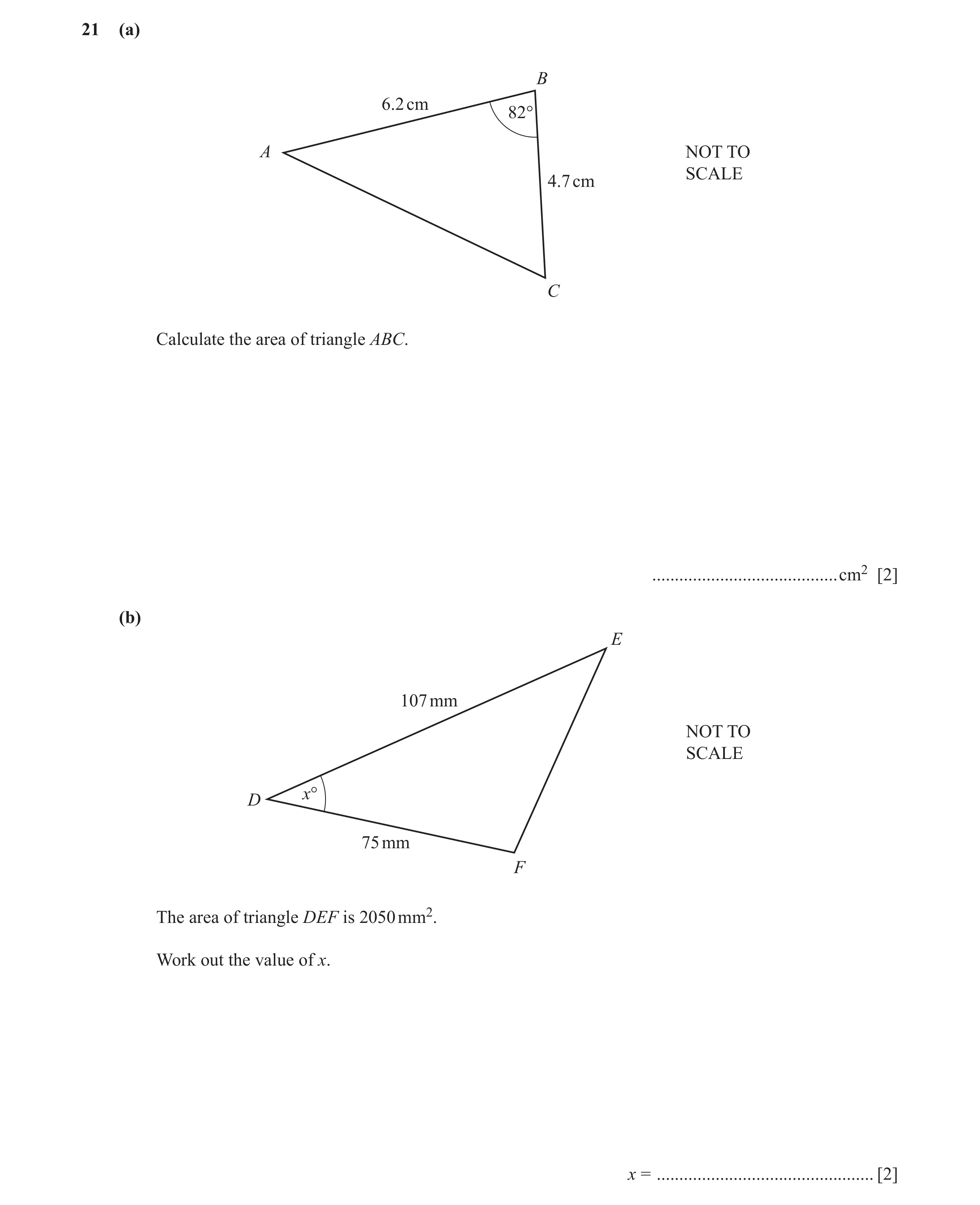 Question 37: (a) B 6.2 cm 82° A NOT TO SCALE 4.7 cm C Calculate the area of triangle ABC. .........................................cm2 [2] (b) E 107 mm …