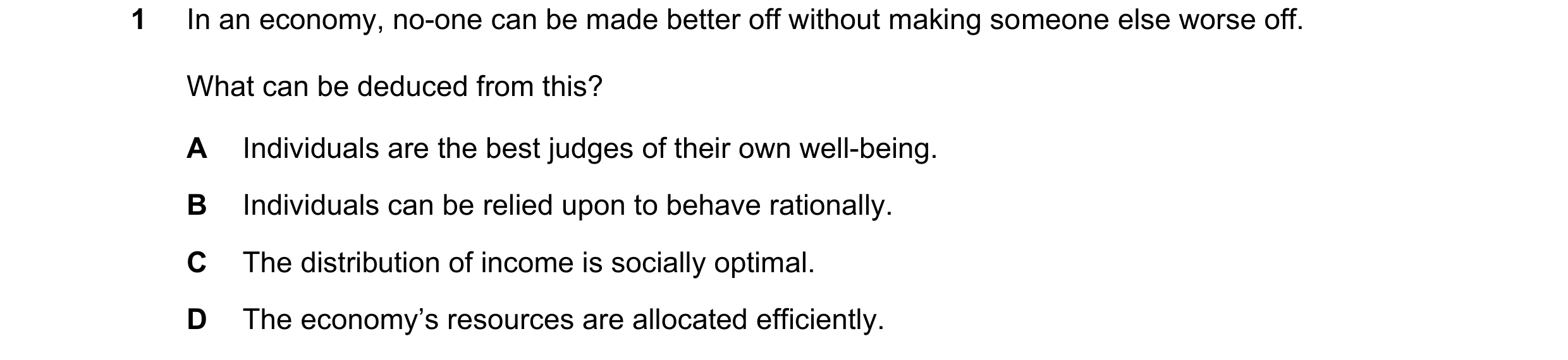 Question 94: In an economy, no-one can be made better off without making someone else worse off. What can be deduced from this? A Individuals are the be…
