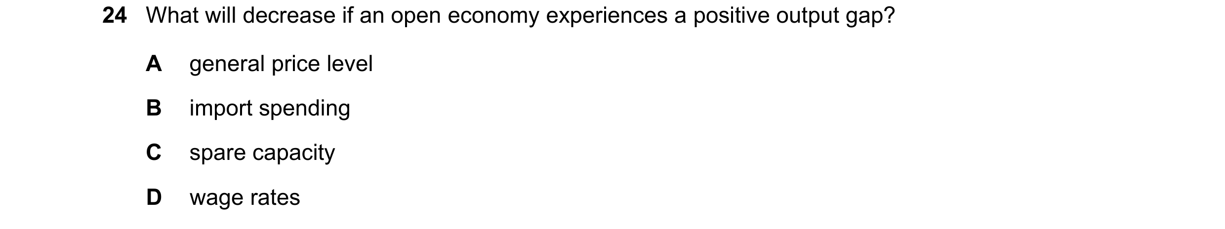 Question 75: What will decrease if an open economy experiences a positive output gap? A general price level B import spending C spare capacity D wage ra…