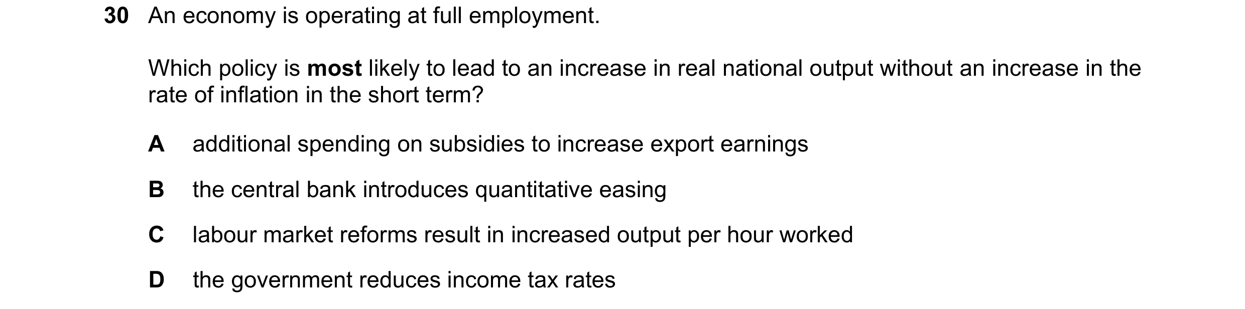 Question 39: An economy is operating at full employment. Which policy is most likely to lead to an increase in real national output without an increase …
