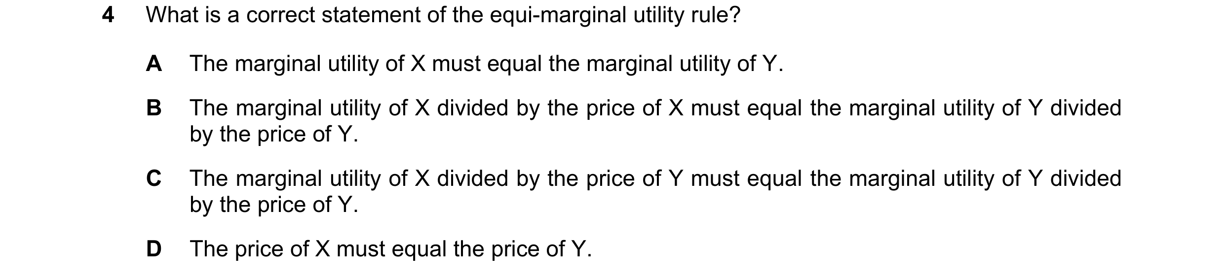 Question 58: What is a correct statement of the equi-marginal utility rule? A The marginal utility of X must equal the marginal utility of Y. B The marg…