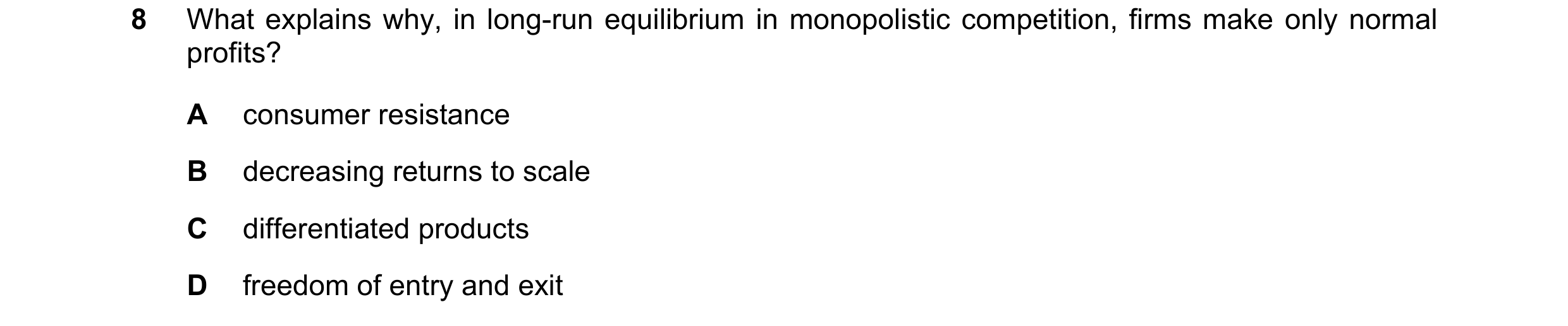 Question 189: What explains why, in long-run equilibrium in monopolistic competition, firms make only normal profits? A consumer resistance B decreasing …