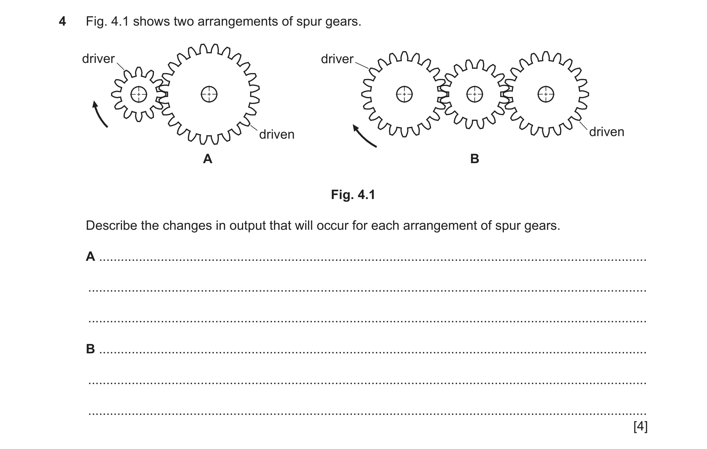 Question 113: Fig. 4.1 shows two arrangements of spur gears. driver driver driven driven A B Fig. 4.1 Describe the changes in output that will occur for …