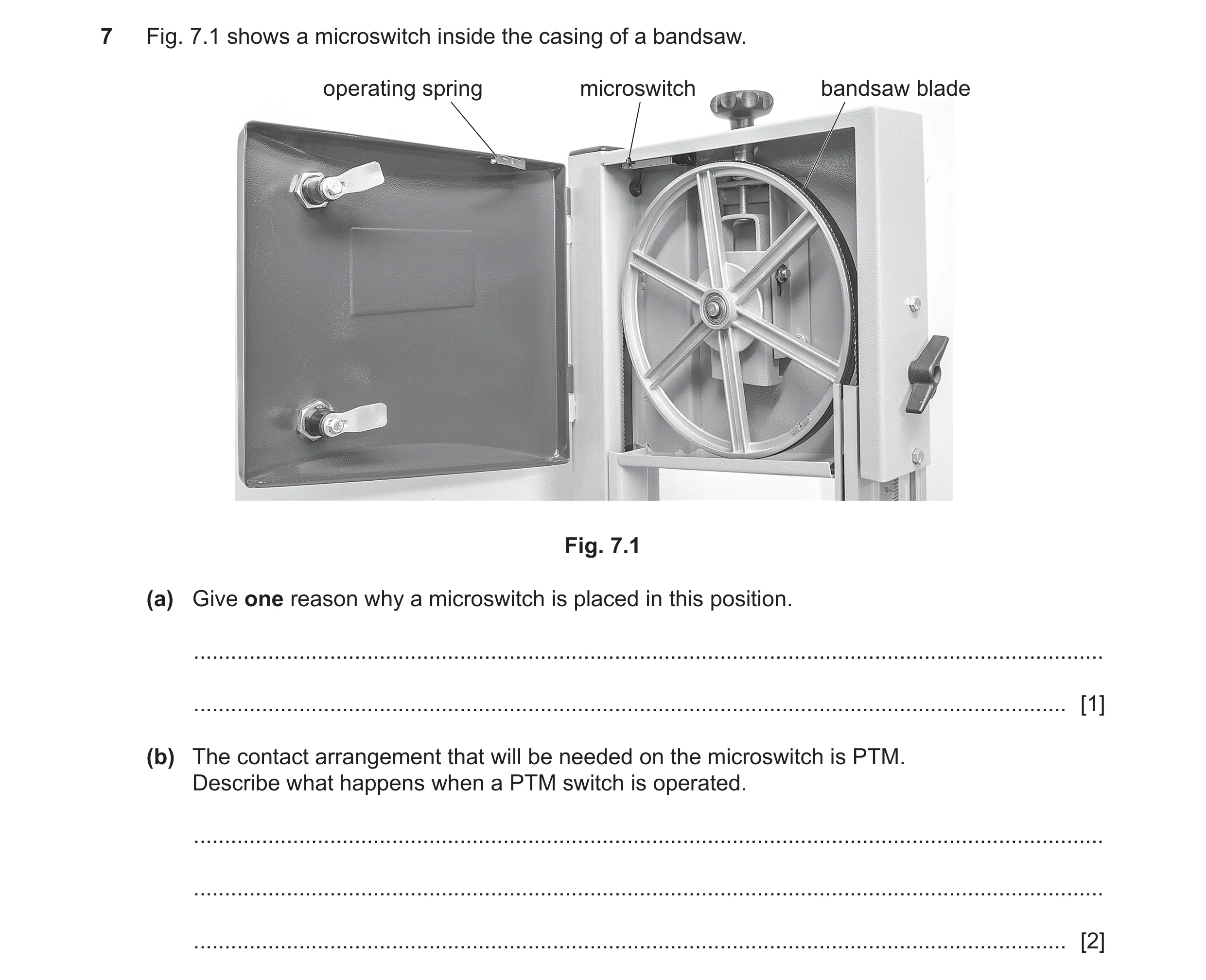 Question 117: Fig. 7.1 shows a microswitch inside the casing of a bandsaw. operating spring microswitch bandsaw blade Fig. 7.1 (a) Give one reason why a …