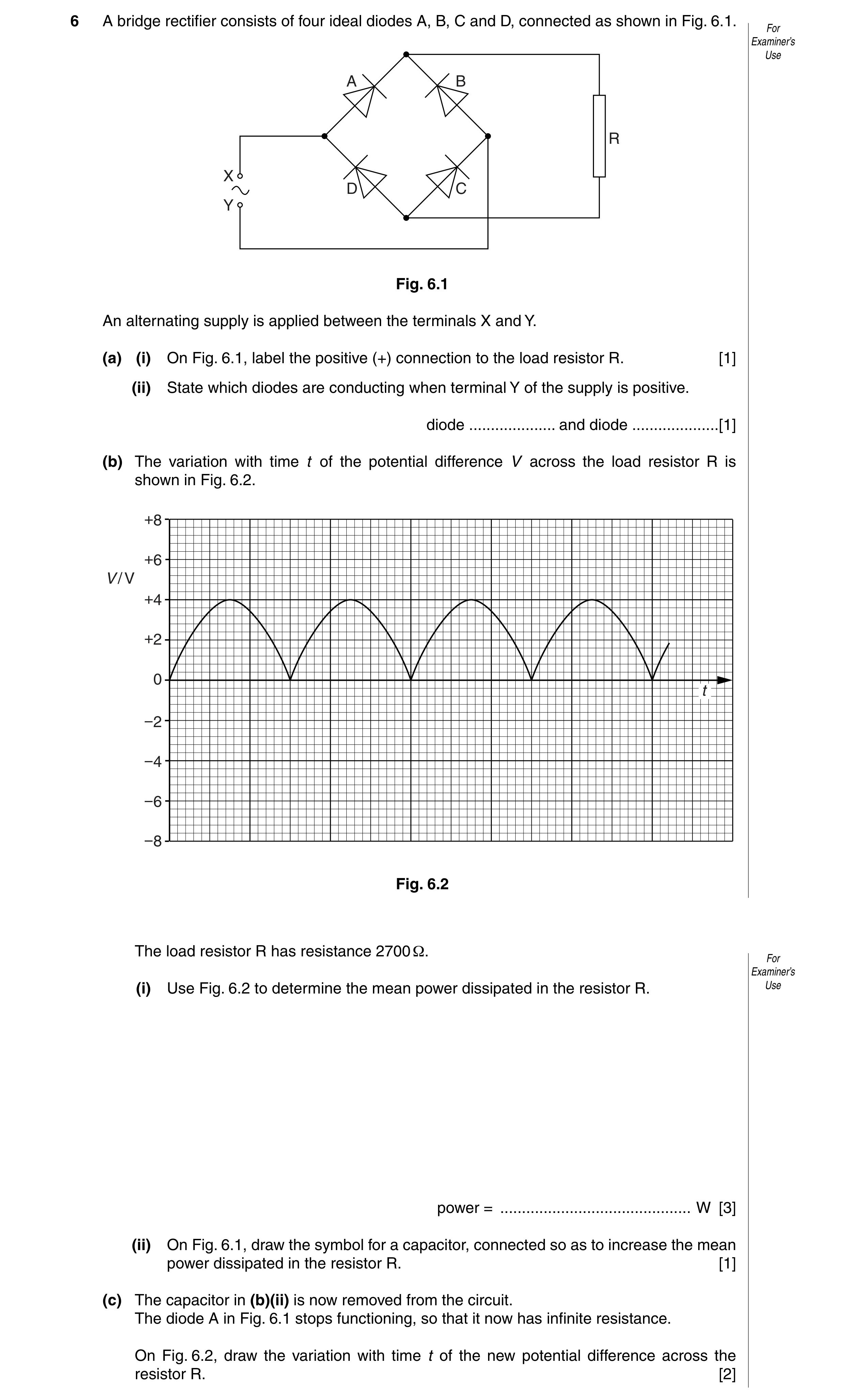 Question 11: A bridge rectifier consists of four ideal diodes A, B, C and D, connected as shown in Fig. 6.1. For Examiner’s Use A B R X D C Y Fig. 6.1 A…