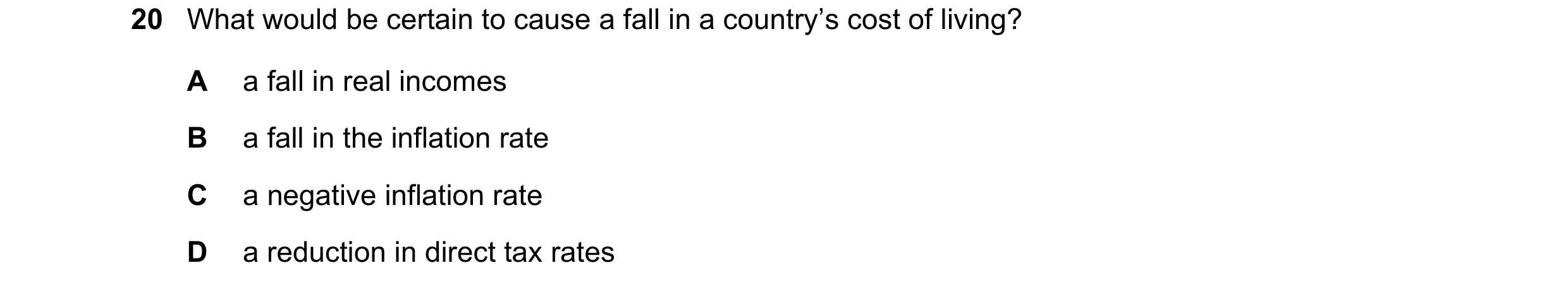 Question 137: What would be certain to cause a fall in a country’s cost of living? A a fall in real incomes B a fall in the inflation rate C a negative i…