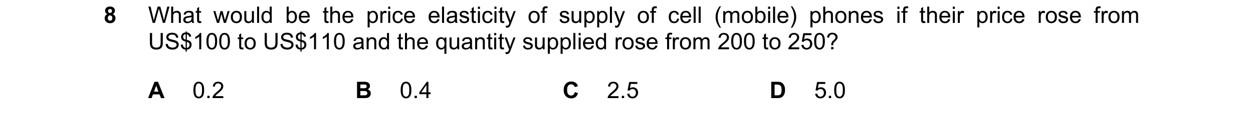 Question 67: What would be the price elasticity of supply of cell (mobile) phones if their price rose from US$100 to US$110 and the quantity supplied ro…