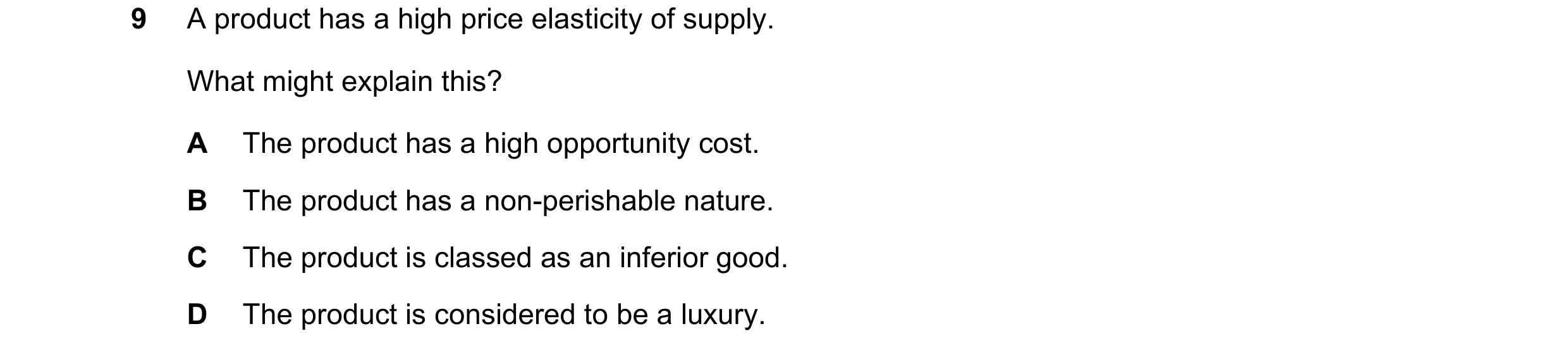 Question 68: A product has a high price elasticity of supply. What might explain this? A The product has a high opportunity cost. B The product has a no…