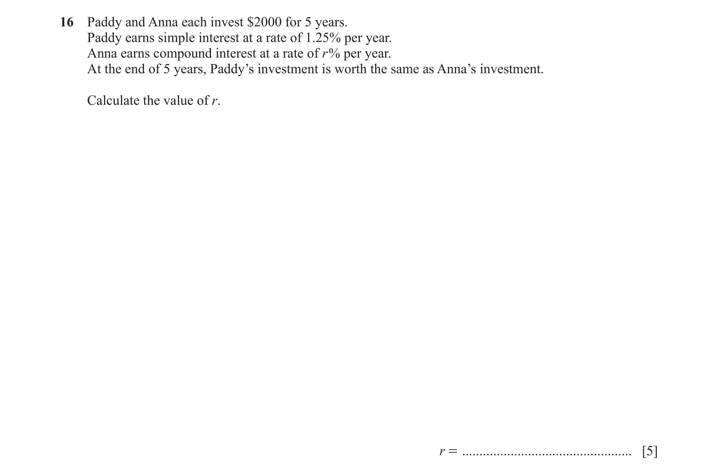 Question 69: Paddy and Anna each invest $2000 for 5 years. Paddy earns simple interest at a rate of 1.25% per year. Anna earns compound interest at a ra…