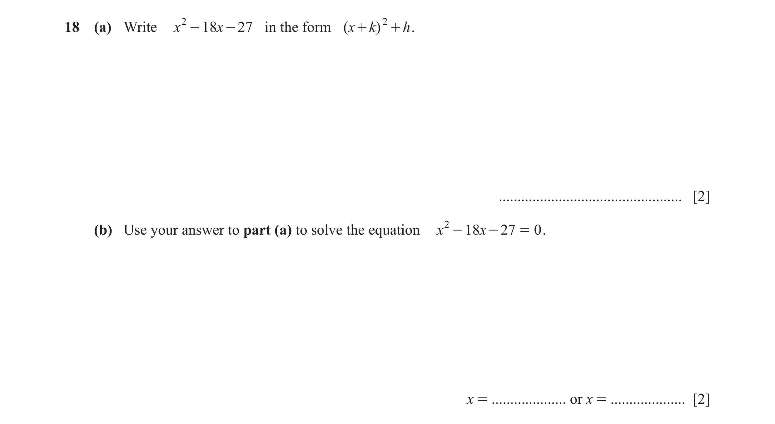 Question 132: (a) Write x 2 - 18 x - 27 in the form ( x + k) 2 + h . ................................................. [2] (b) Use your answer to part (a…