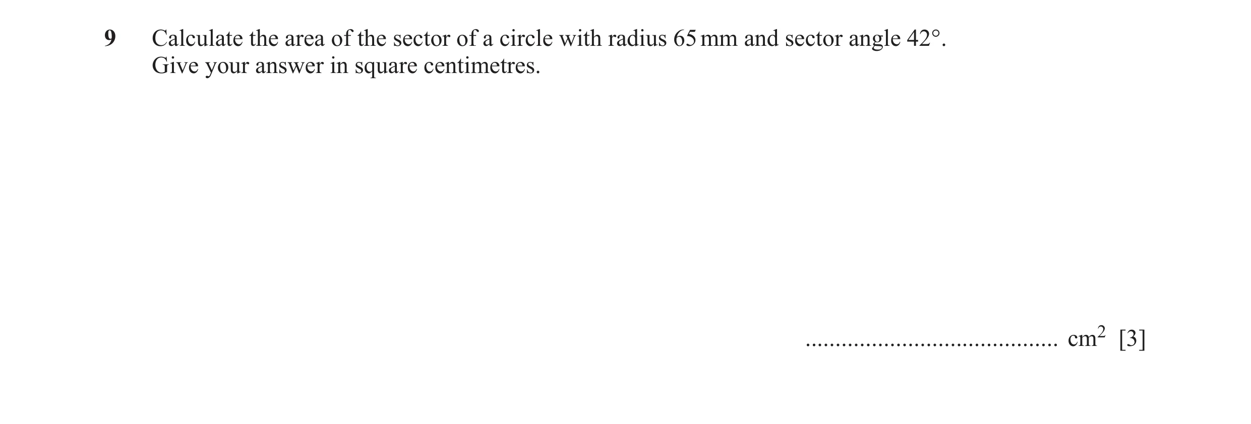 Question 36: Calculate the area of the sector of a circle with radius 65 mm and sector angle 42°. Give your answer in square centimetres. ..............…