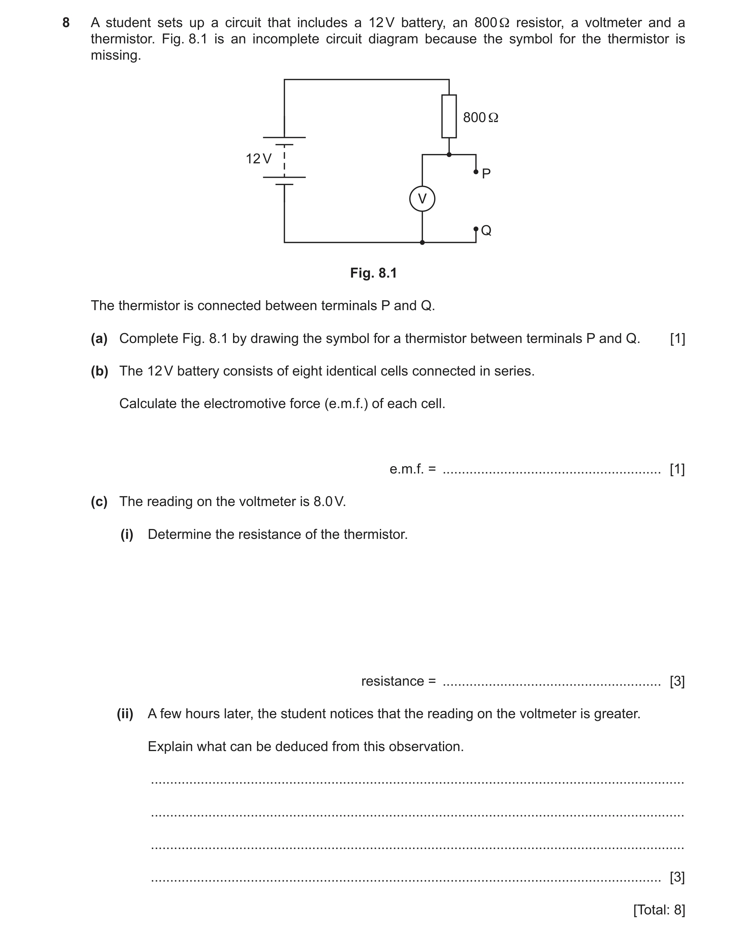 Question 28: A student sets up a circuit that includes a 12 V battery, an 800 Ω resistor, a voltmeter and a thermistor. Fig. 8.1 is an incomplete circui…
