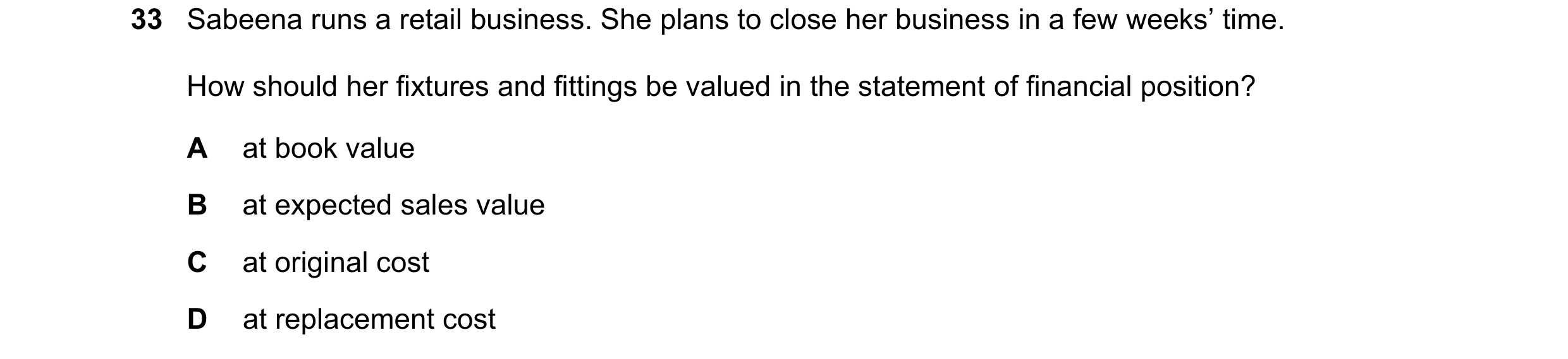 Question 12: Sabeena runs a retail business. She plans to close her business in a few weeks’ time. How should her fixtures and fittings be valued in the…