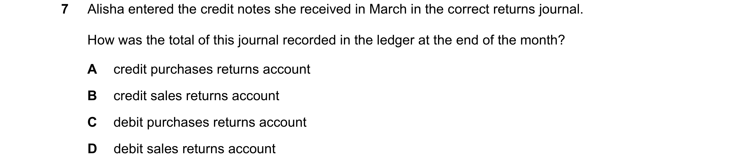 Question 10: Alisha entered the credit notes she received in March in the correct returns journal. How was the total of this journal recorded in the led…