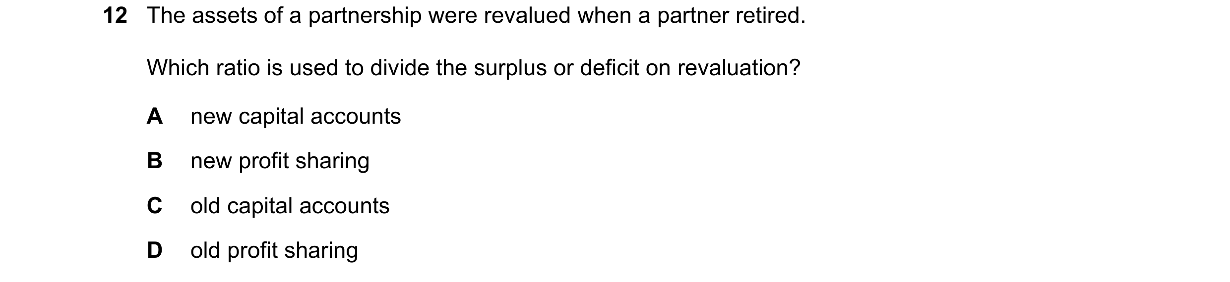 Question 215: The assets of a partnership were revalued when a partner retired. Which ratio is used to divide the surplus or deficit on revaluation? A ne…
