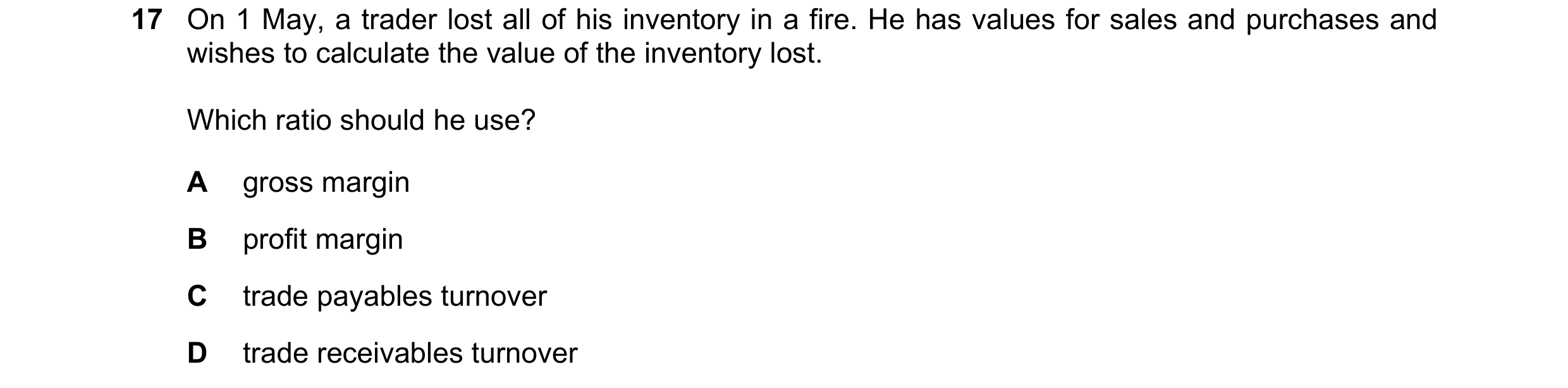 Question 226: On 1 May, a trader lost all of his inventory in a fire. He has values for sales and purchases and wishes to calculate the value of the inve…