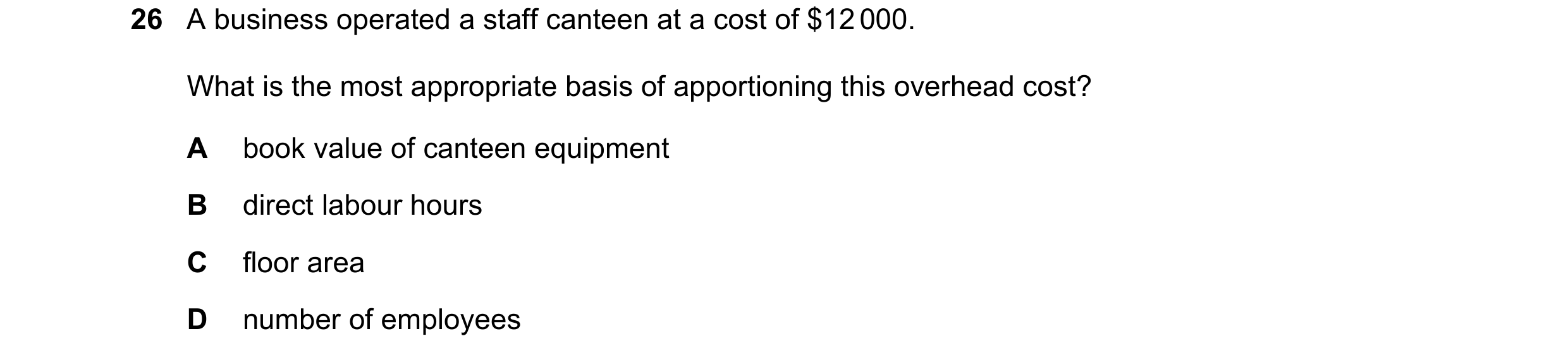 Question 270: A business operated a staff canteen at a cost of $12 000. What is the most appropriate basis of apportioning this overhead cost? A book val…