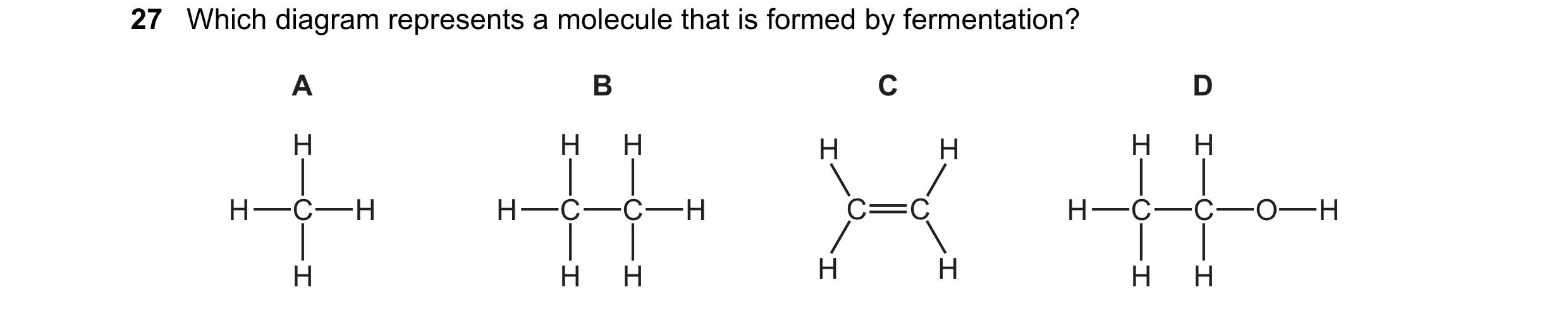 Question 22: Which diagram represents a molecule that is formed by fermentation? A B C D H H H H H H H H C H H C C H C C H C C O H H H H H H H H