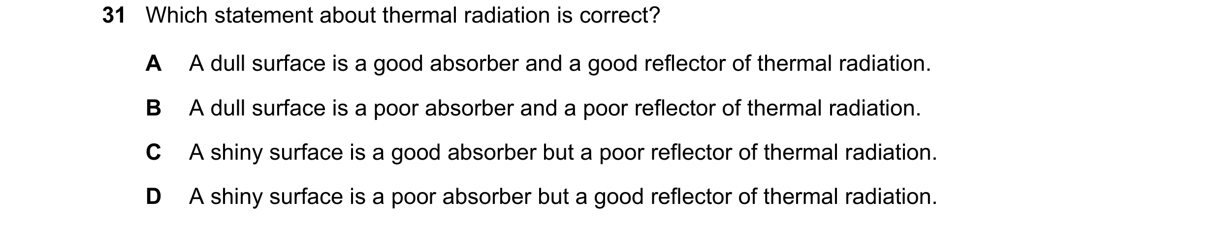 Question 9: Which statement about thermal radiation is correct? A A dull surface is a good absorber and a good reflector of thermal radiation. B A dull…