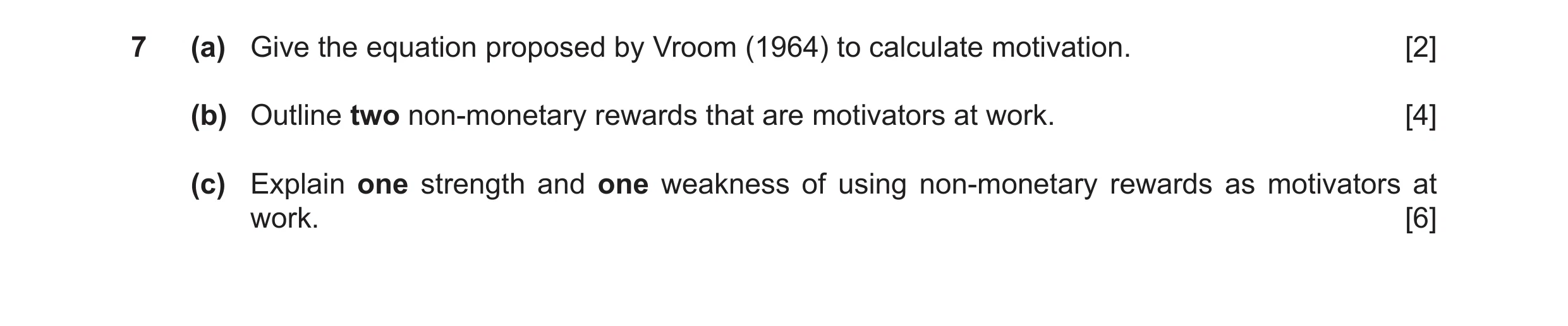 Question 18: (a) Give the equation proposed by Vroom (1964) to calculate motivation. [2] (b) Outline two non-monetary rewards that are motivators at wor…