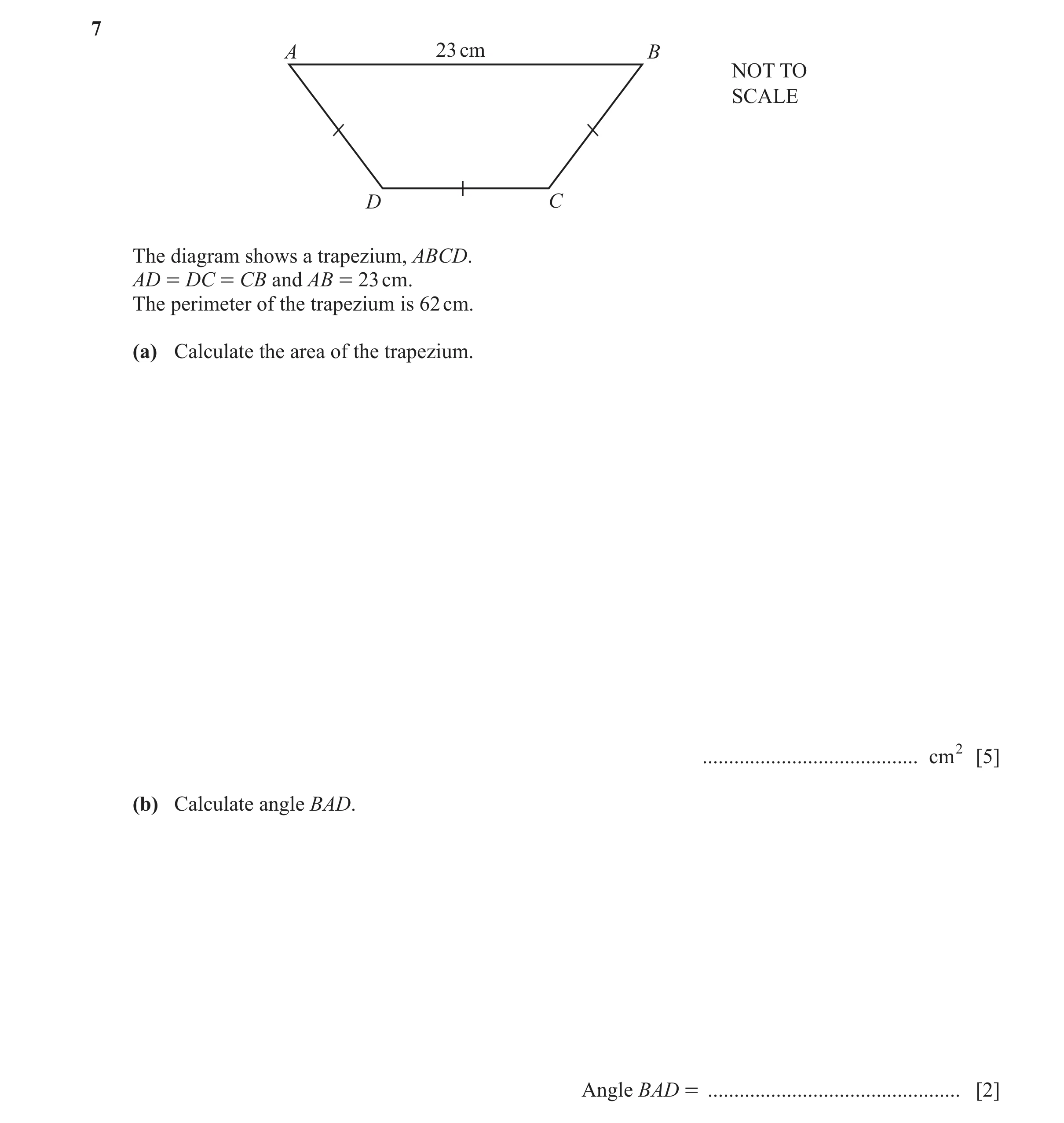 Question 19: A 23 cm B NOT TO SCALE D C The diagram shows a trapezium, ABCD. AD = DC = CB and AB = 23 cm. The perimeter of the trapezium is 62 cm. (a) C…