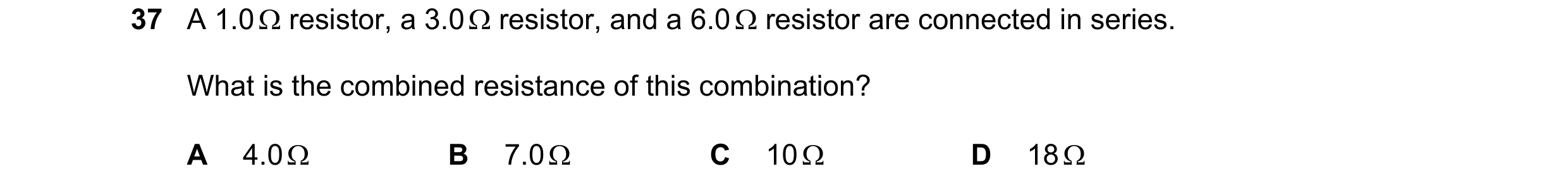 Question 77: A 1.0 Ω resistor, a 3.0 Ω resistor, and a 6.0 Ω resistor are connected in series. What is the combined resistance of this combination? A 4.…