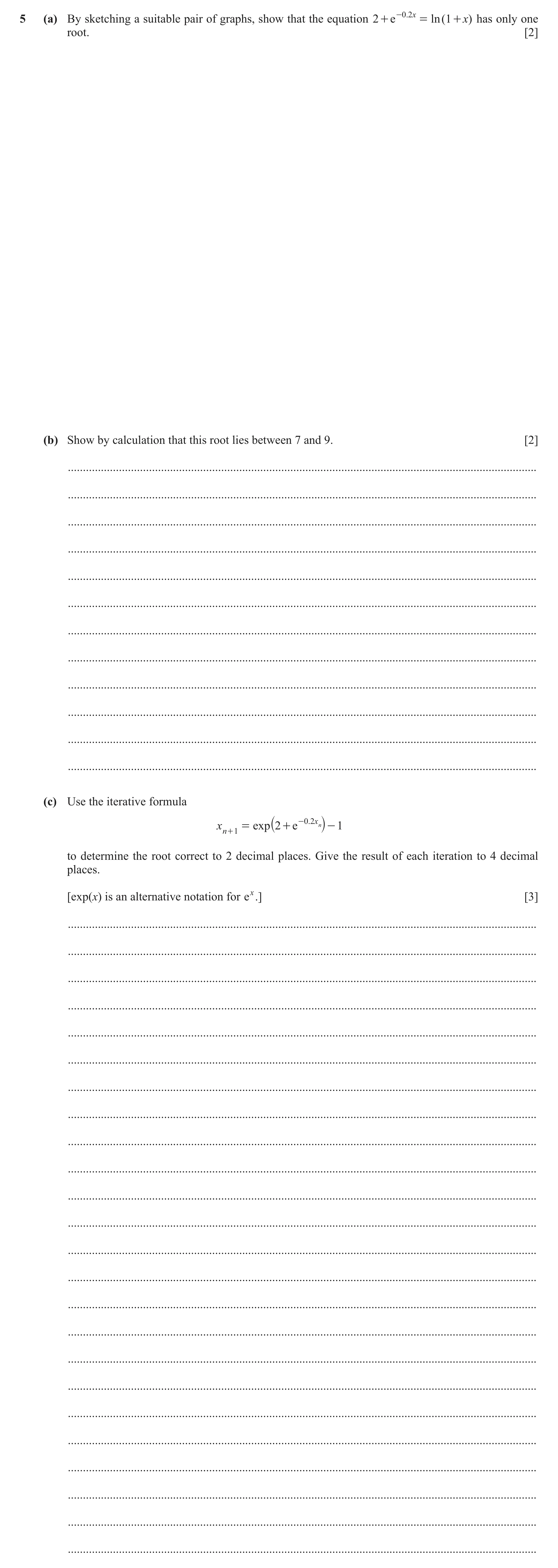 Question 12: (a) By sketching a suitable pair of graphs, show that the equation 2 + e -0 .2 x = ln ( 1 + x) has only one root. [2] (b) Show by calculati…