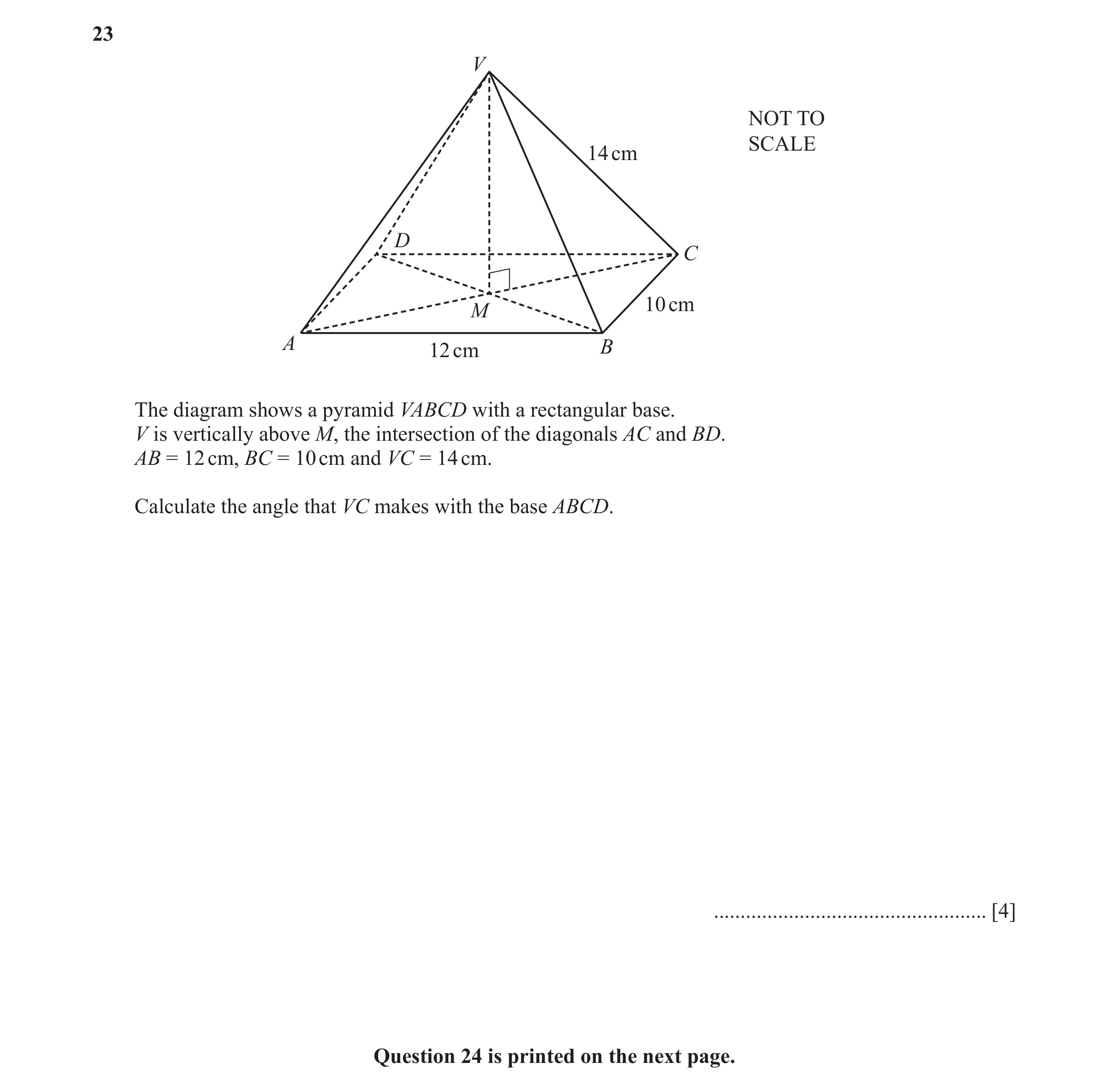 Question 34: V NOT TO SCALE 14 cm D C 10 cm M A 12 cm B The diagram shows a pyramid VABCD with a rectangular base. V is vertically above M, the intersec…