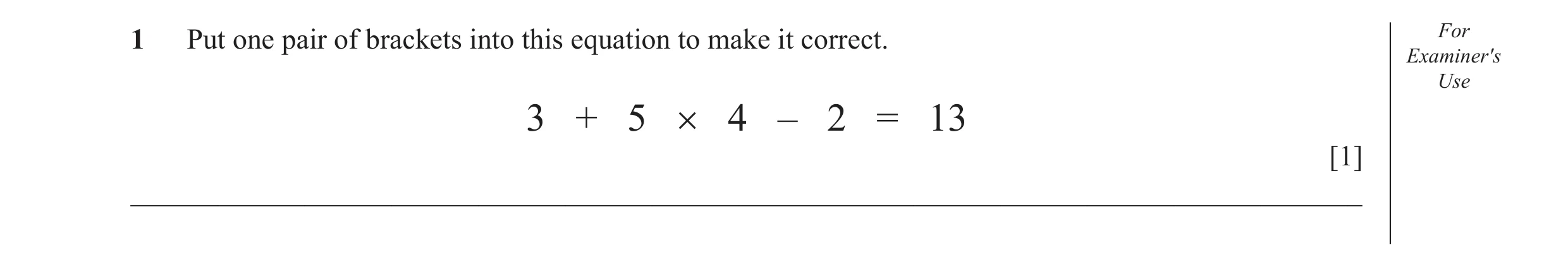 Question 30: Put one pair of brackets into this equation to make it correct. For Examiner′s Use 3 + 5 × 4 – 2 = 13 [1] _________________________________…