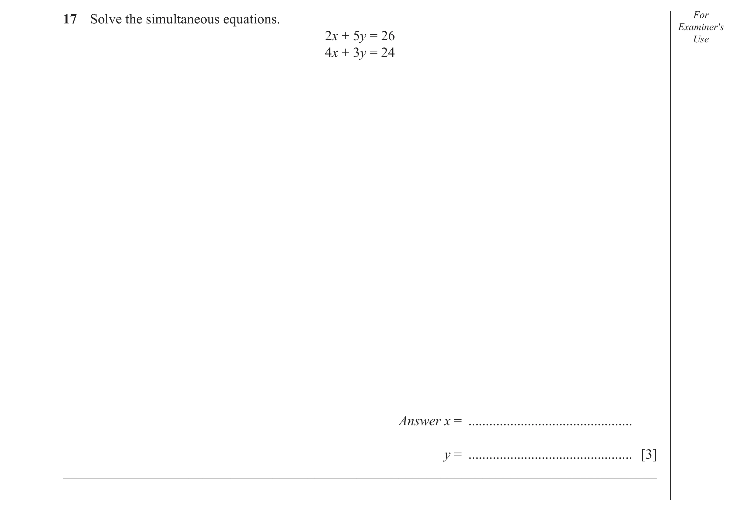 Question 38: Solve the simultaneous equations. For Examiner′s 2x + 5y = 26 Use 4x + 3y = 24 Answer x = ............................................... y…