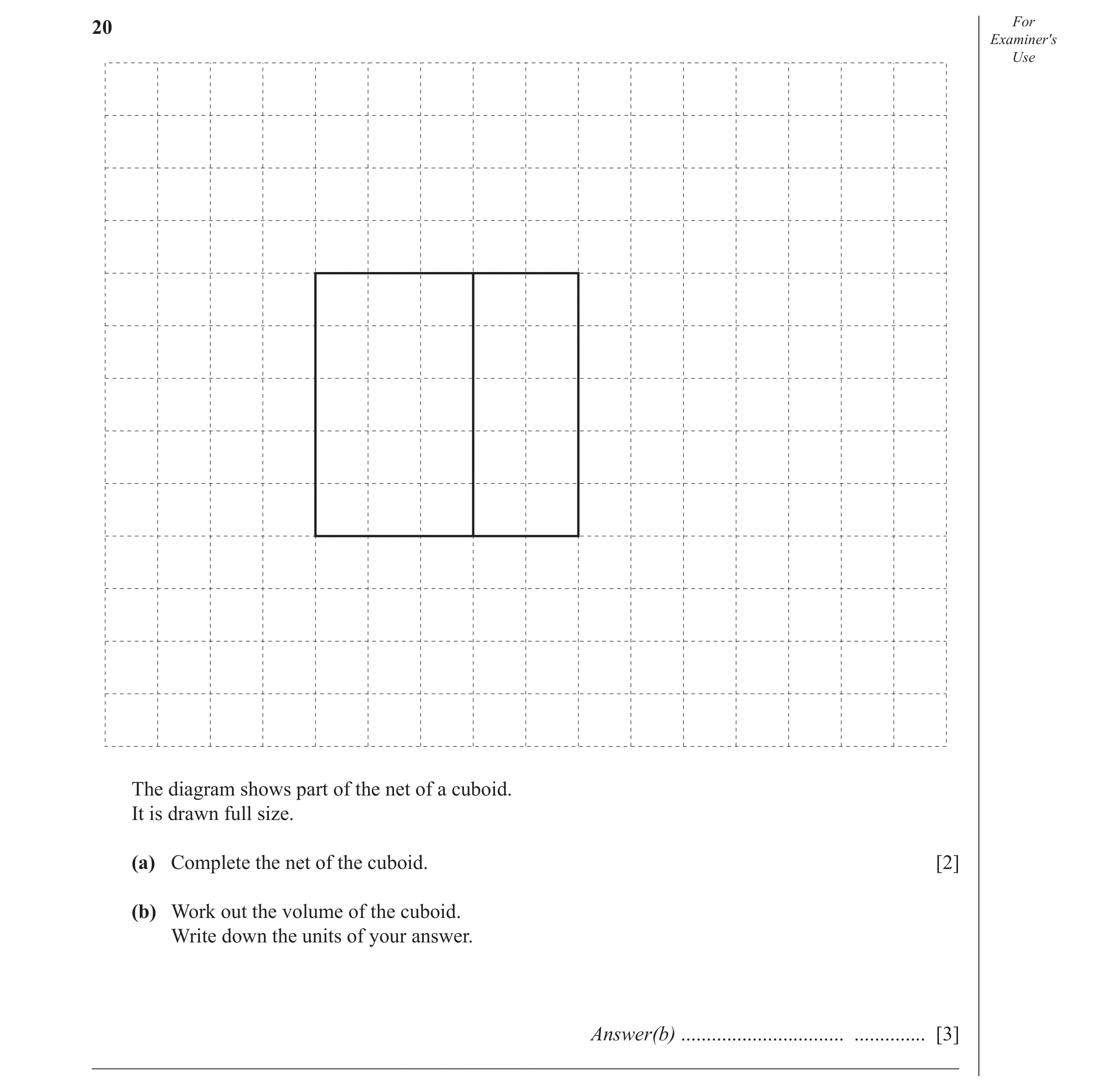 Question 15: For Examiner′s Use The diagram shows part of the net of a cuboid. It is drawn full size. (a) Complete the net of the cuboid. [2] (b) Work o…