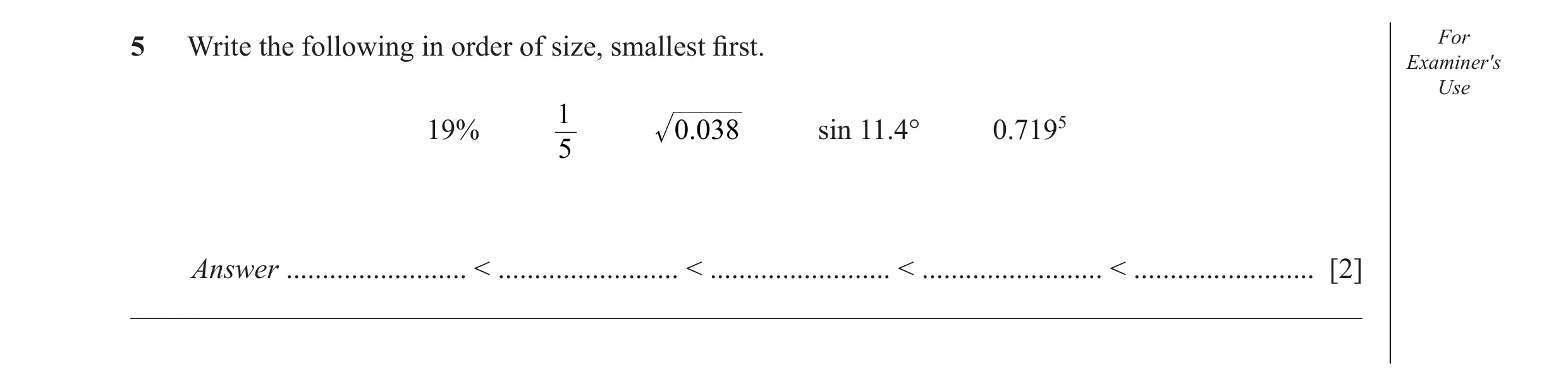 Question 11: Write the following in order of size, smallest ﬁ rst. For Examiner′s Use 1 19% .0038 sin 11.4° 0.7195 5 Answer ......................... < …