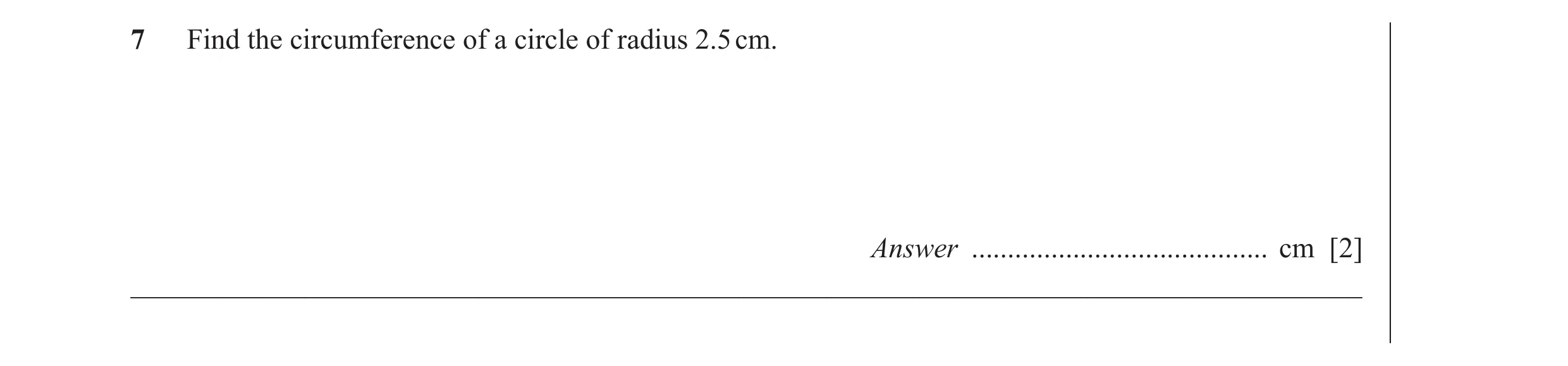 Question 10: Find the circumference of a circle of radius 2.5 cm. Answer ......................................... cm [2] ______________________________…