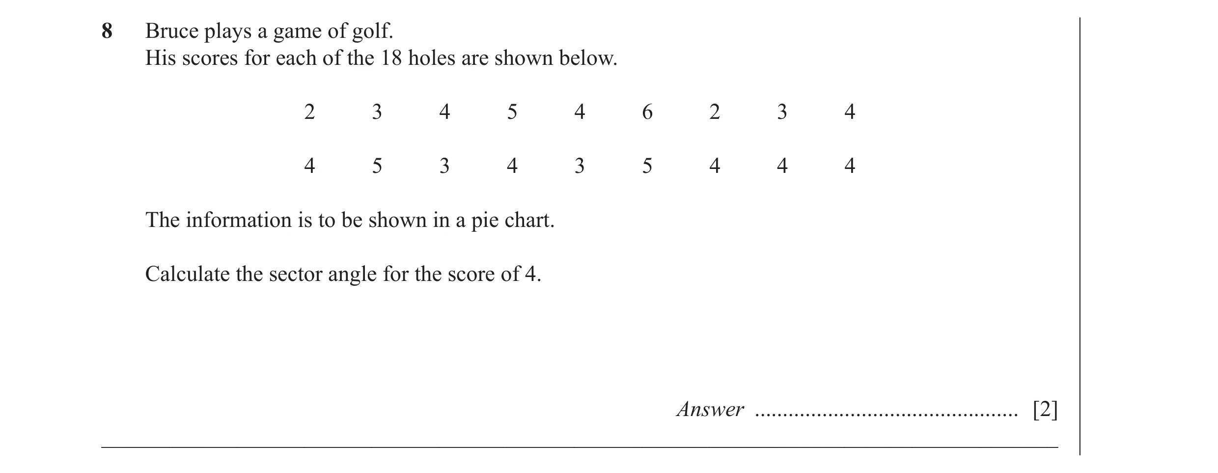 Question 6: Bruce plays a game of golf. His scores for each of the 18 holes are shown below. 2 3 4 5 4 6 2 3 4 4 5 3 4 3 5 4 4 4 The information is to …