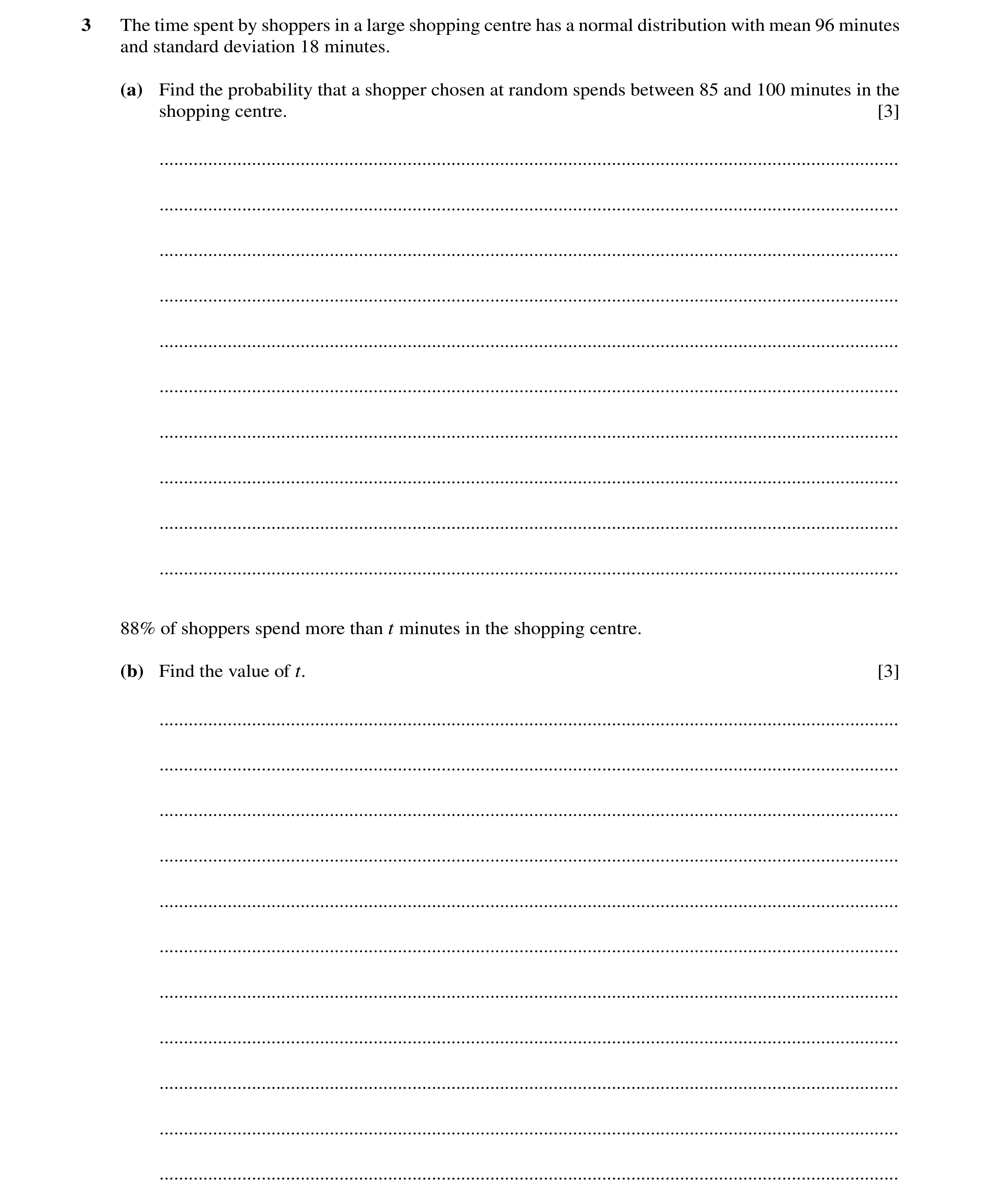 Question 9: The time spent by shoppers in a large shopping centre has a normal distribution with mean 96 minutes and standard deviation 18 minutes. (a)…