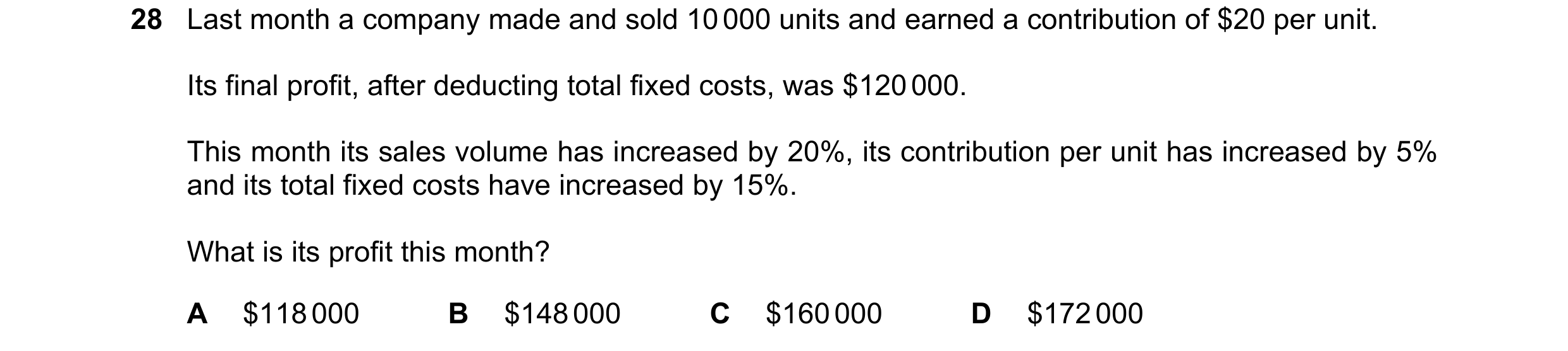 Question 284: Last month a company made and sold 10 000 units and earned a contribution of $20 per unit. Its final profit, after deducting total fixed co…
