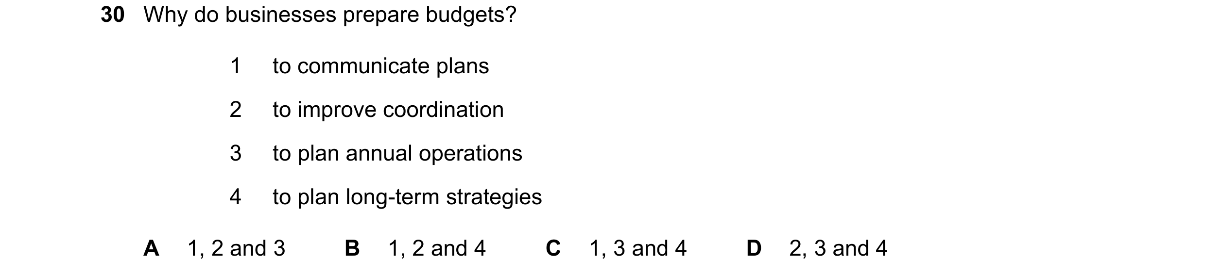 Question 39: Why do businesses prepare budgets? 1 to communicate plans 2 to improve coordination 3 to plan annual operations 4 to plan long-term strateg…