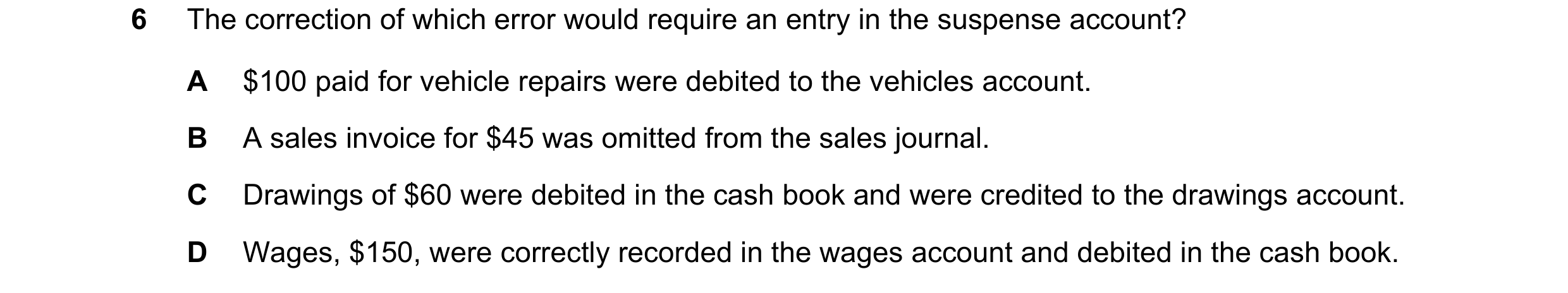 Question 253: The correction of which error would require an entry in the suspense account? A $100 paid for vehicle repairs were debited to the vehicles …