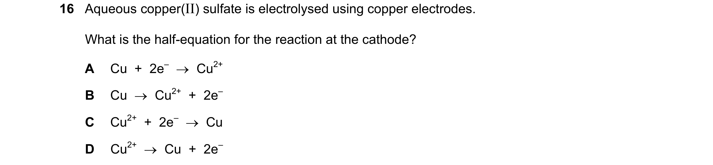 Question 6: Aqueous copper(II) sulfate is electrolysed using copper electrodes. What is the half-equation for the reaction at the cathode? A Cu  +  2e–…