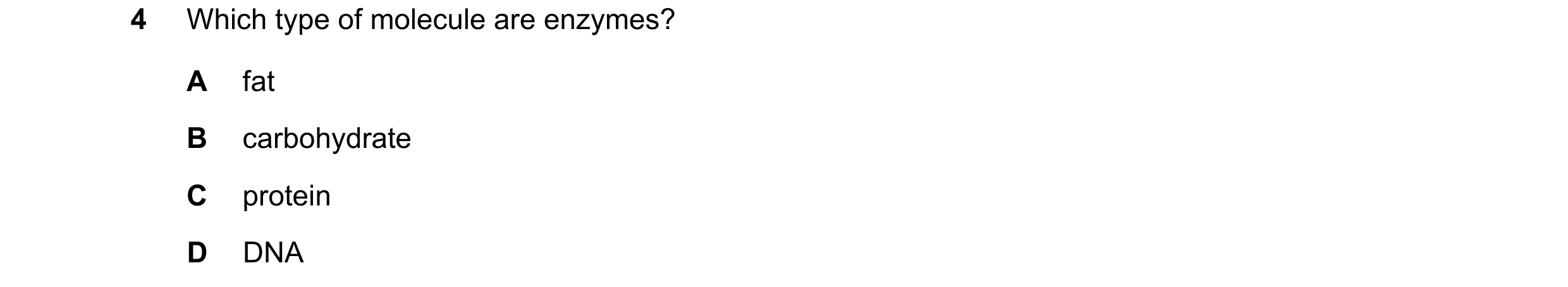 Question 10: Which type of molecule are enzymes? A fat B carbohydrate C protein D DNA