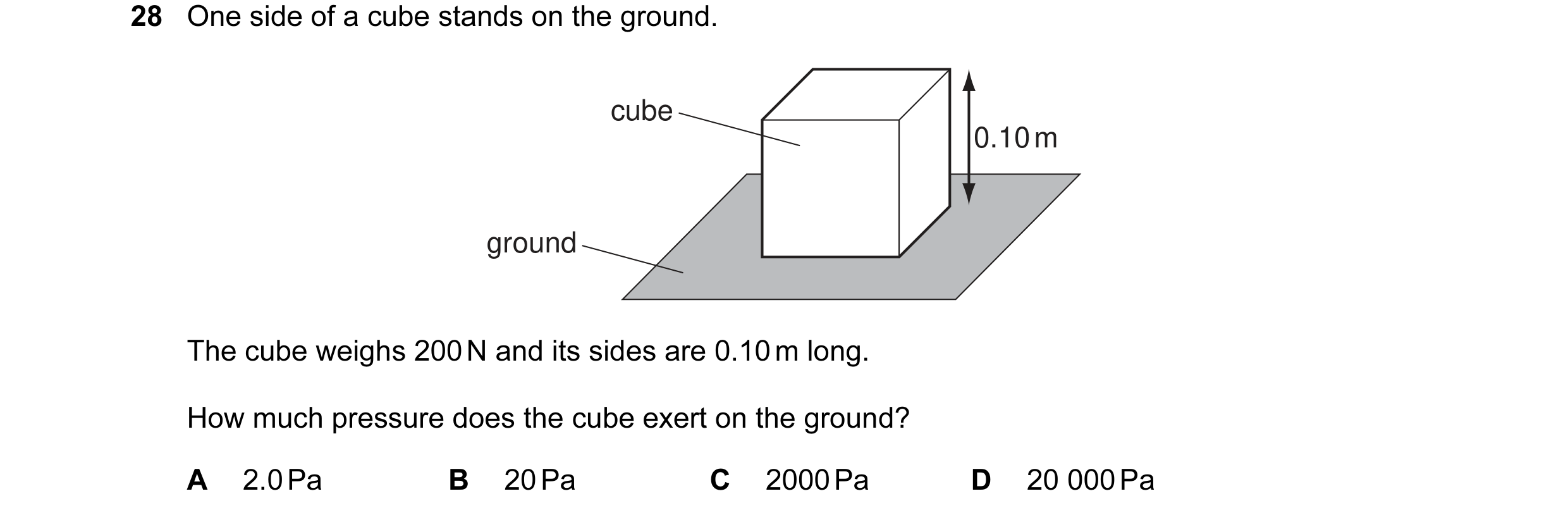 Question 9: One side of a cube stands on the ground. cube 0.10 m ground The cube weighs 200 N and its sides are 0.10 m long. How much pressure does the…